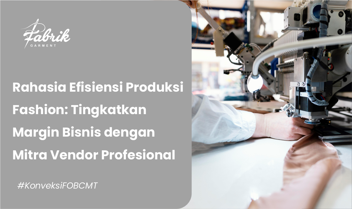 Rahasia Efisiensi Produksi Fashion: Tingkatkan Margin Bisnis dengan Mitra Vendor Profesional